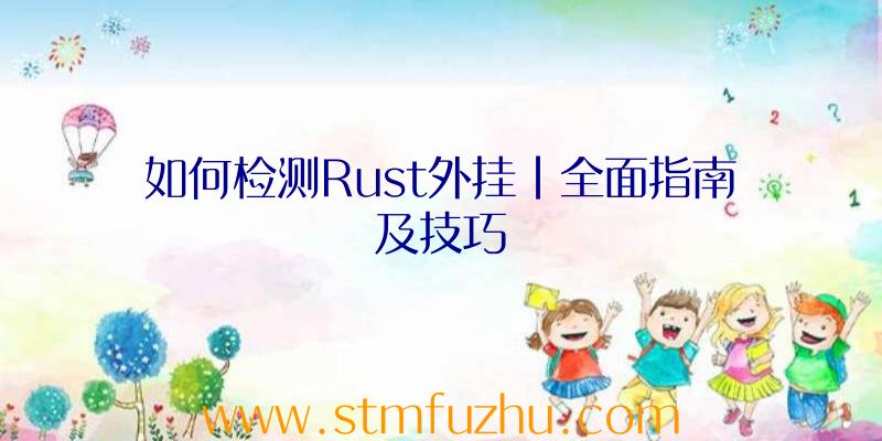 如何检测Rust外挂|全面指南及技巧